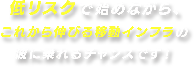 低リスクで始めながら、これから伸びる移動インフラの波に乗れるチャンスです！